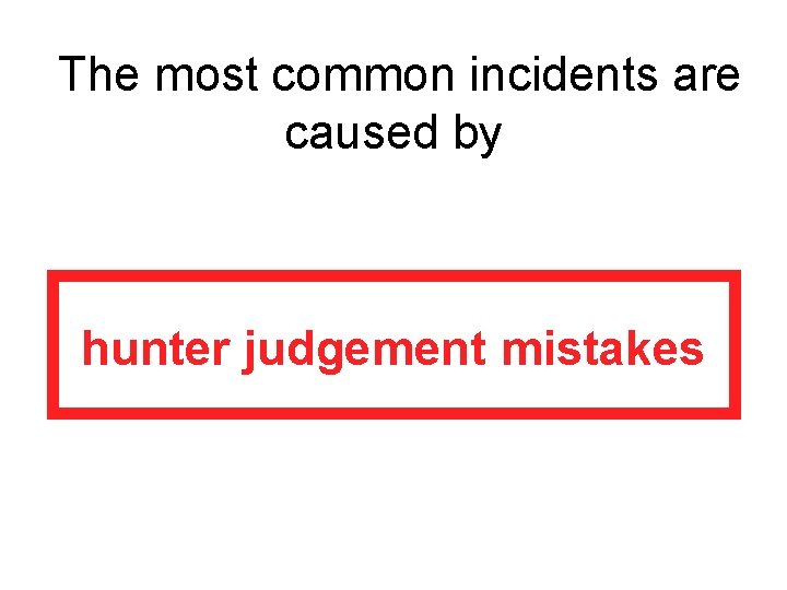 The most common incidents are caused by hunter judgement mistakes 