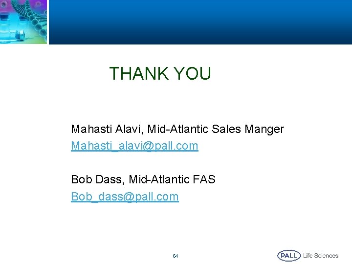 THANK YOU Mahasti Alavi, Mid-Atlantic Sales Manger Mahasti_alavi@pall. com Bob Dass, Mid-Atlantic FAS Bob_dass@pall. THANK YOU Mahasti Alavi, Mid-Atlantic Sales Manger Mahasti_alavi@pall. com Bob Dass, Mid-Atlantic FAS Bob_dass@pall.