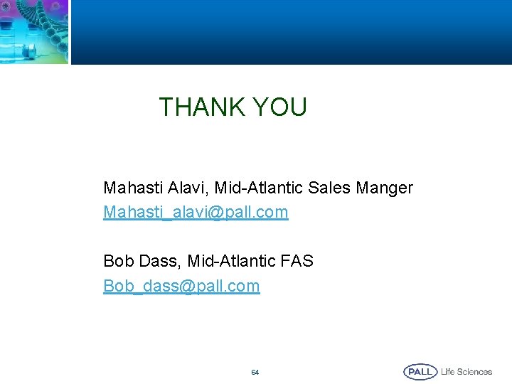 THANK YOU Mahasti Alavi, Mid-Atlantic Sales Manger Mahasti_alavi@pall. com Bob Dass, Mid-Atlantic FAS Bob_dass@pall.