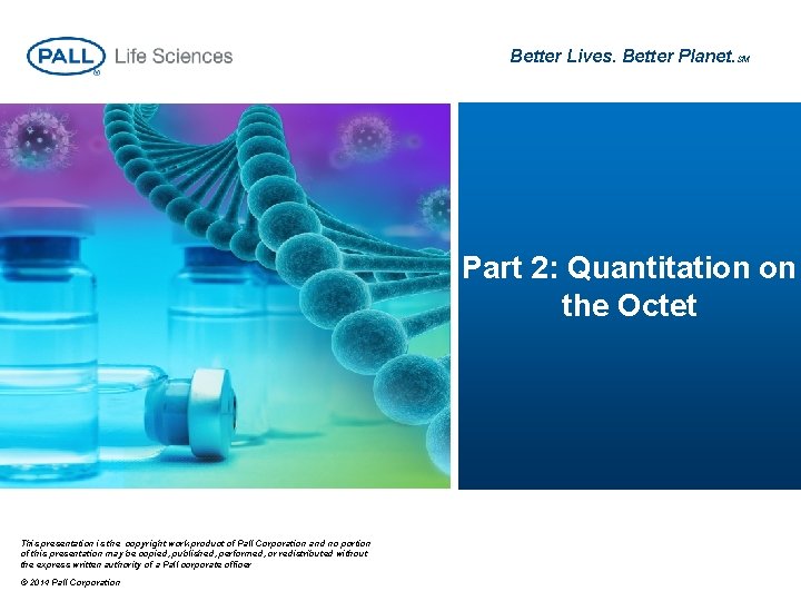 Better Lives. Better Planet. SM Part 2: Quantitation on the Octet This presentation is