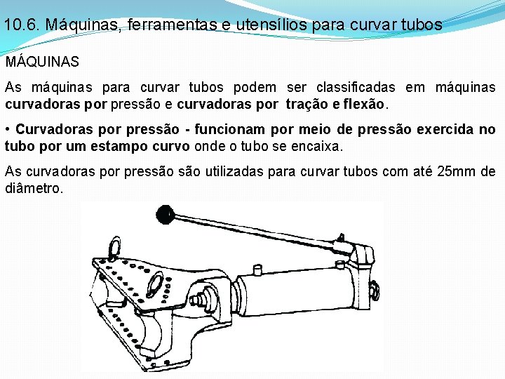 10. 6. Máquinas, ferramentas e utensílios para curvar tubos MÁQUINAS As máquinas para curvar