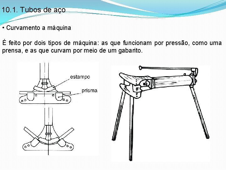 10. 1. Tubos de aço • Curvamento a máquina É feito por dois tipos