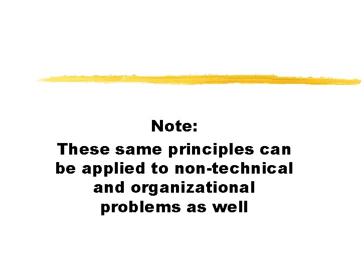 Note: These same principles can be applied to non-technical and organizational problems as well
