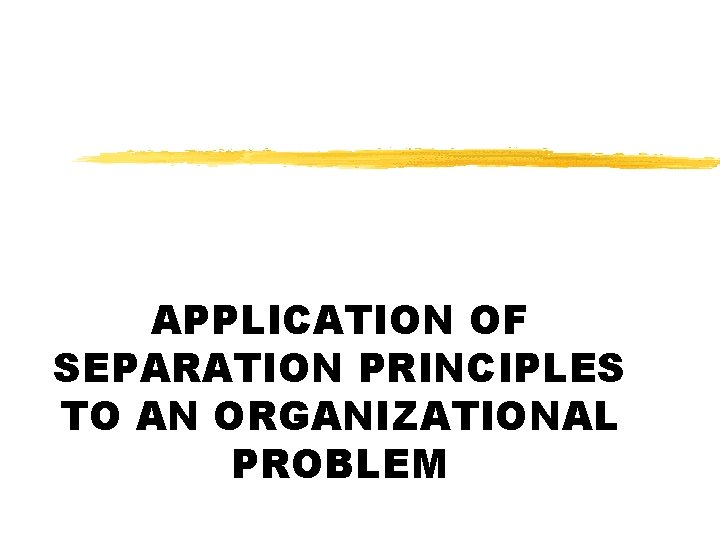 APPLICATION OF SEPARATION PRINCIPLES TO AN ORGANIZATIONAL PROBLEM 