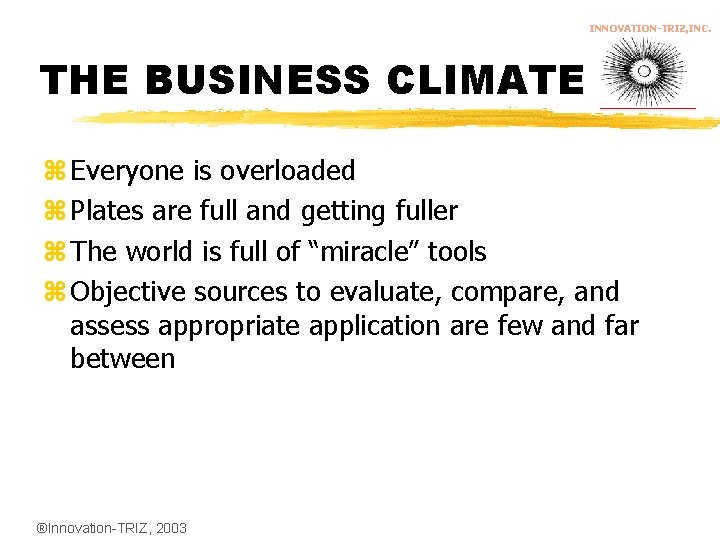 INNOVATION-TRIZ, INC. THE BUSINESS CLIMATE z Everyone is overloaded z Plates are full and