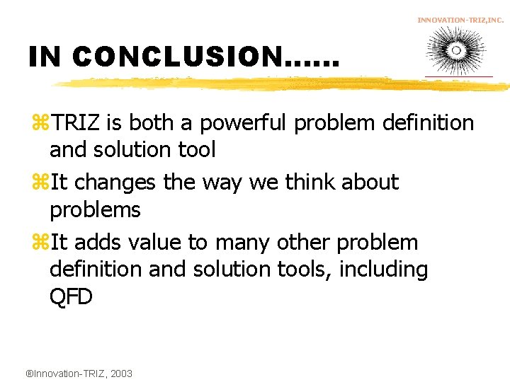 INNOVATION-TRIZ, INC. IN CONCLUSION…. . . z. TRIZ is both a powerful problem definition