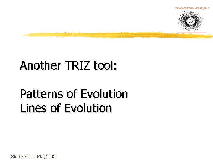 INNOVATION-TRIZ, INC. Another TRIZ tool: Patterns of Evolution Lines of Evolution ®Innovation-TRIZ, 2003 