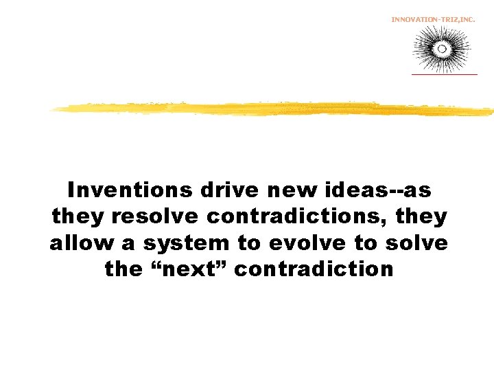 INNOVATION-TRIZ, INC. Inventions drive new ideas--as they resolve contradictions, they allow a system to