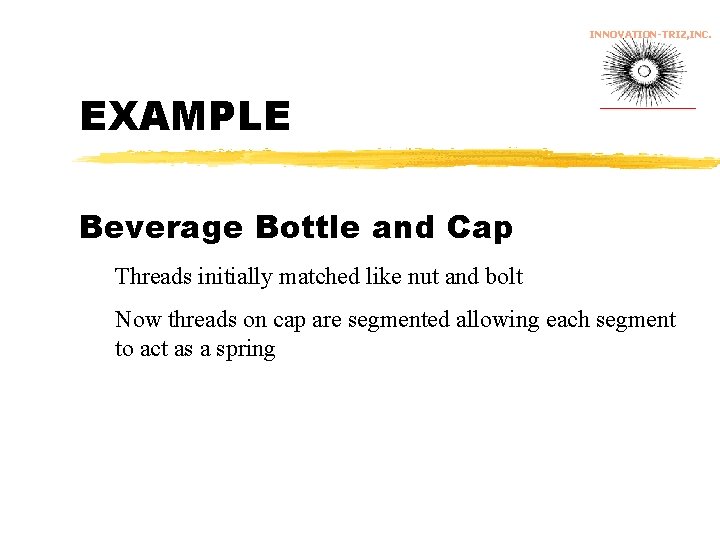 INNOVATION-TRIZ, INC. EXAMPLE Beverage Bottle and Cap Threads initially matched like nut and bolt