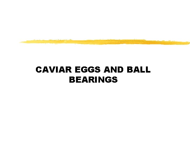 CAVIAR EGGS AND BALL BEARINGS 