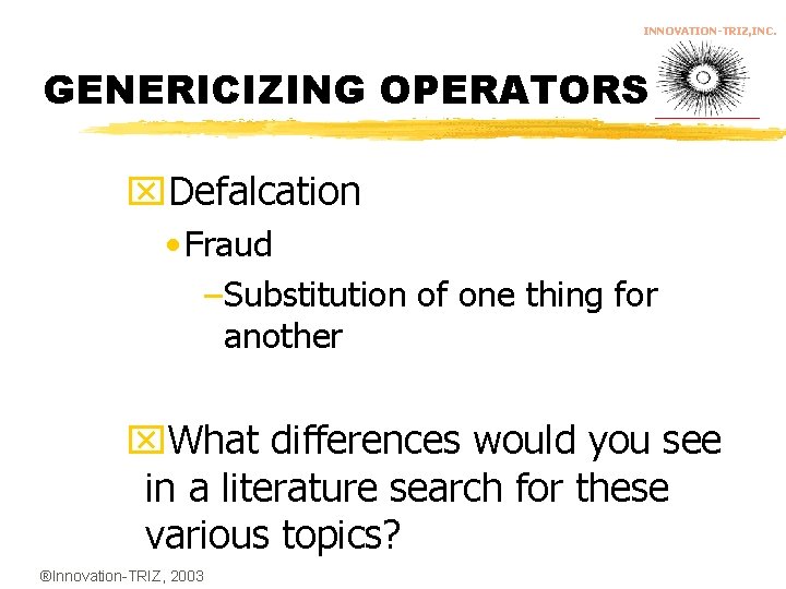 INNOVATION-TRIZ, INC. GENERICIZING OPERATORS x. Defalcation • Fraud –Substitution of one thing for another