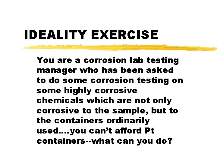 IDEALITY EXERCISE You are a corrosion lab testing manager who has been asked to