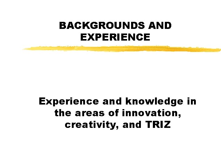 BACKGROUNDS AND EXPERIENCE Experience and knowledge in the areas of innovation, creativity, and TRIZ