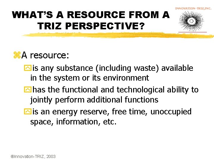 WHAT’S A RESOURCE FROM A TRIZ PERSPECTIVE? INNOVATION-TRIZ, INC. z. A resource: yis any