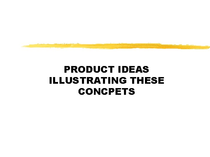 PRODUCT IDEAS ILLUSTRATING THESE CONCPETS 