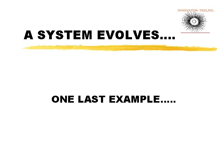 INNOVATION-TRIZ, INC. A SYSTEM EVOLVES…. ONE LAST EXAMPLE…. . 
