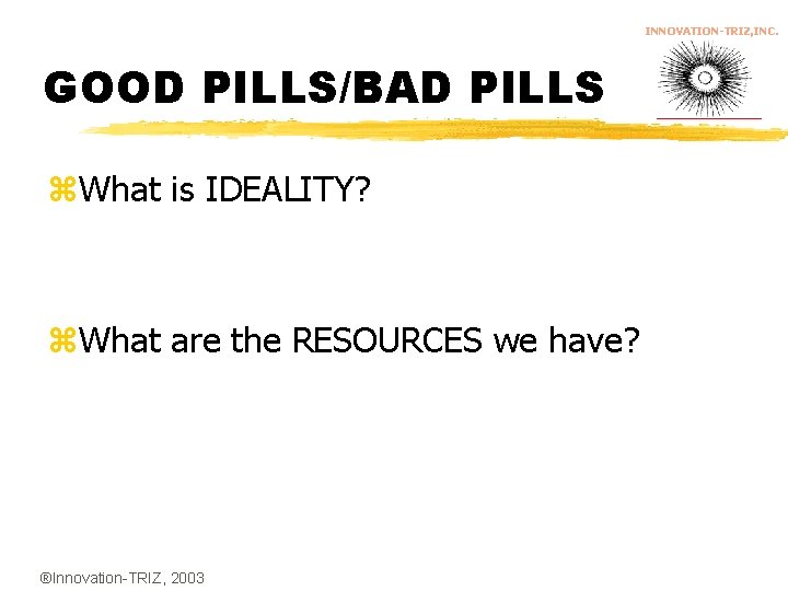 INNOVATION-TRIZ, INC. GOOD PILLS/BAD PILLS z. What is IDEALITY? z. What are the RESOURCES