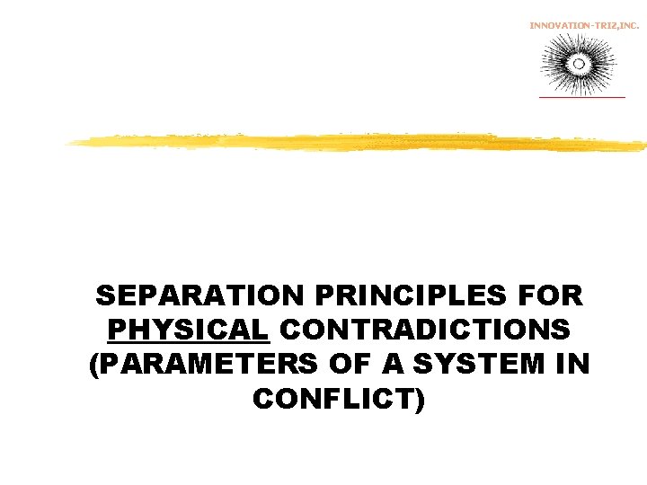 INNOVATION-TRIZ, INC. SEPARATION PRINCIPLES FOR PHYSICAL CONTRADICTIONS (PARAMETERS OF A SYSTEM IN CONFLICT) 