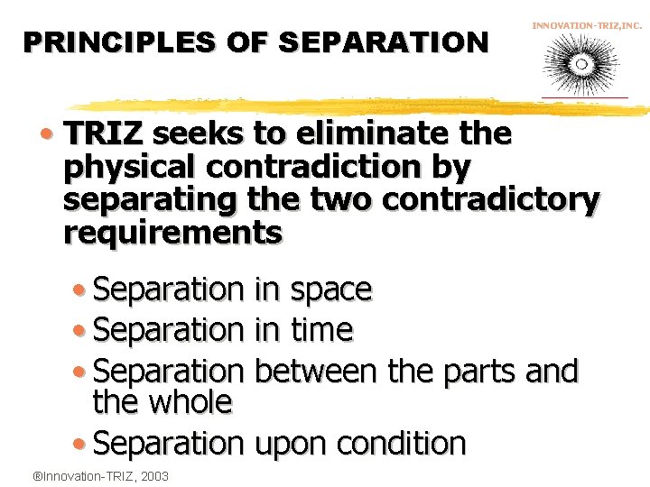 PRINCIPLES OF SEPARATION INNOVATION-TRIZ, INC. • TRIZ seeks to eliminate the physical contradiction by