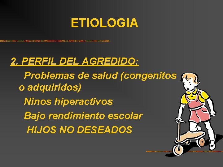 ETIOLOGIA 2. PERFIL DEL AGREDIDO: Problemas de salud (congenitos o adquiridos) Ninos hiperactivos Bajo