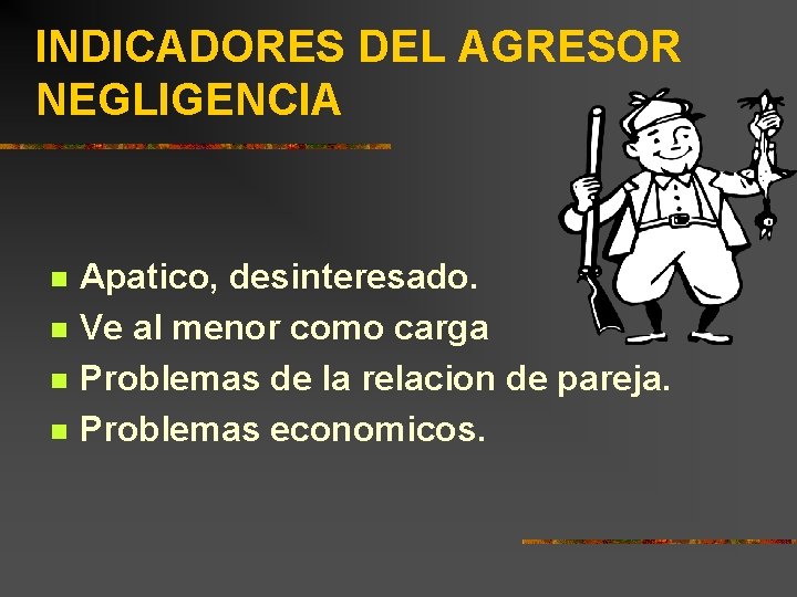 INDICADORES DEL AGRESOR NEGLIGENCIA n n Apatico, desinteresado. Ve al menor como carga Problemas