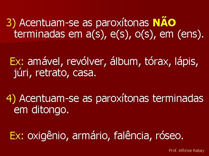 3) Acentuam-se as paroxítonas NÃO terminadas em a(s), e(s), o(s), em (ens). Ex: amável,