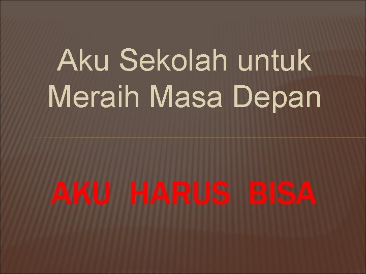 Aku Sekolah untuk Meraih Masa Depan AKU HARUS BISA 