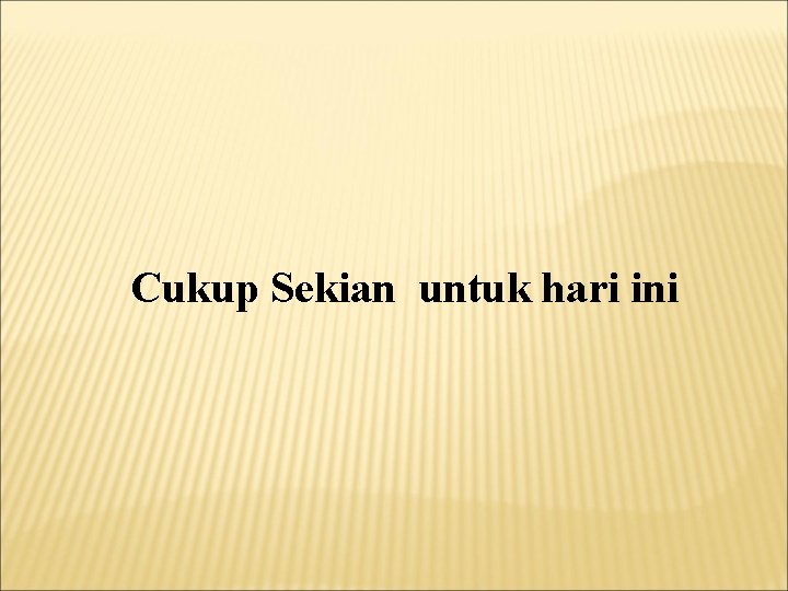 Cukup Sekian untuk hari ini 