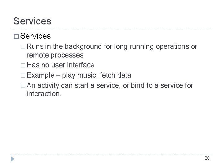 Services � Runs in the background for long-running operations or remote processes � Has
