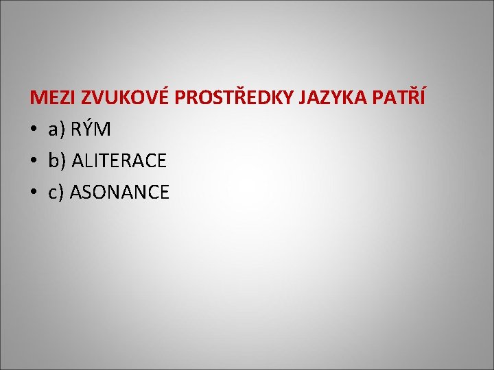 MEZI ZVUKOVÉ PROSTŘEDKY JAZYKA PATŘÍ • a) RÝM • b) ALITERACE • c) ASONANCE