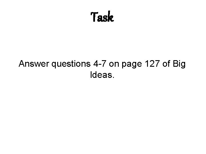 Task Answer questions 4 -7 on page 127 of Big Ideas. 