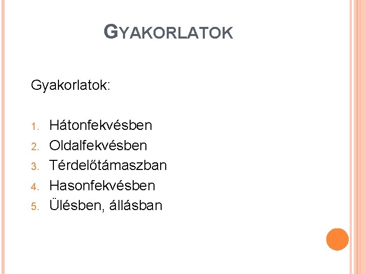 GYAKORLATOK Gyakorlatok: 1. 2. 3. 4. 5. Hátonfekvésben Oldalfekvésben Térdelőtámaszban Hasonfekvésben Ülésben, állásban 