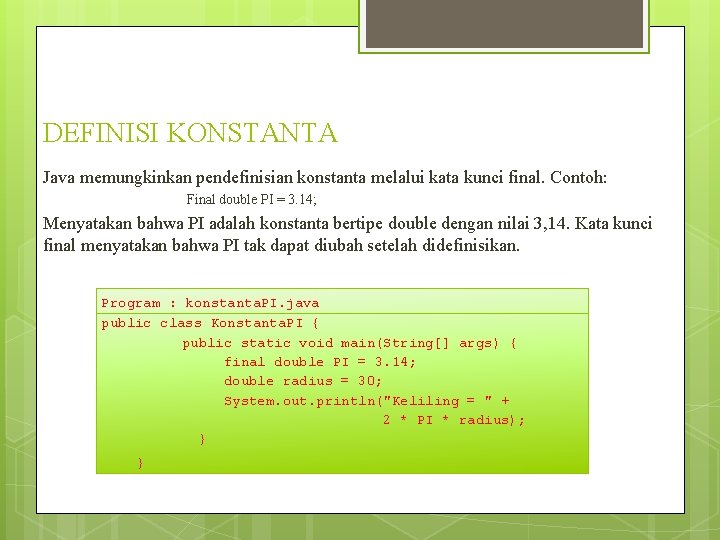 DEFINISI KONSTANTA Java memungkinkan pendefinisian konstanta melalui kata kunci final. Contoh: Final double PI