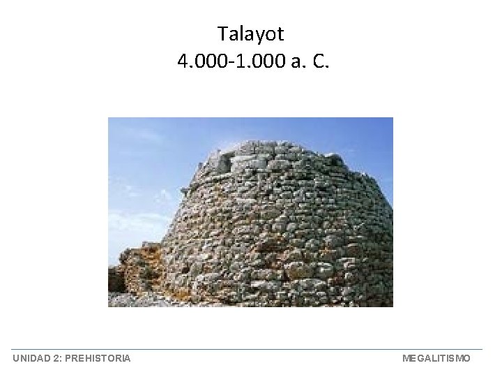 Talayot 4. 000 -1. 000 a. C. UNIDAD 2: PREHISTORIA MEGALITISMO 