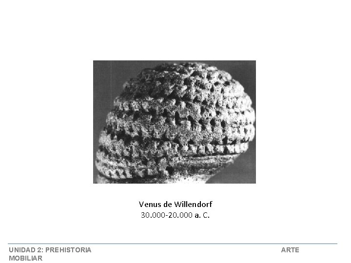 Venus de Willendorf 30. 000 -20. 000 a. C. UNIDAD 2: PREHISTORIA MOBILIAR ARTE