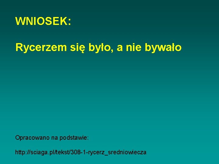 WNIOSEK: Rycerzem się było, a nie bywało Opracowano na podstawie: http: //sciaga. pl/tekst/308 -1