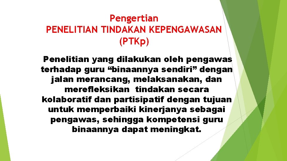 Pengertian PENELITIAN TINDAKAN KEPENGAWASAN (PTKp) Penelitian yang dilakukan oleh pengawas terhadap guru “binaannya sendiri”