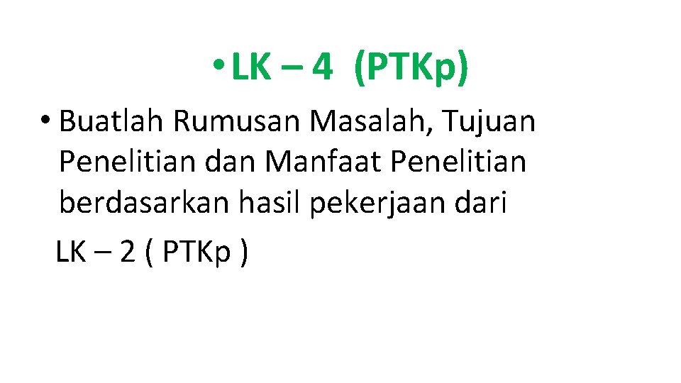  • LK – 4 (PTKp) • Buatlah Rumusan Masalah, Tujuan Penelitian dan Manfaat