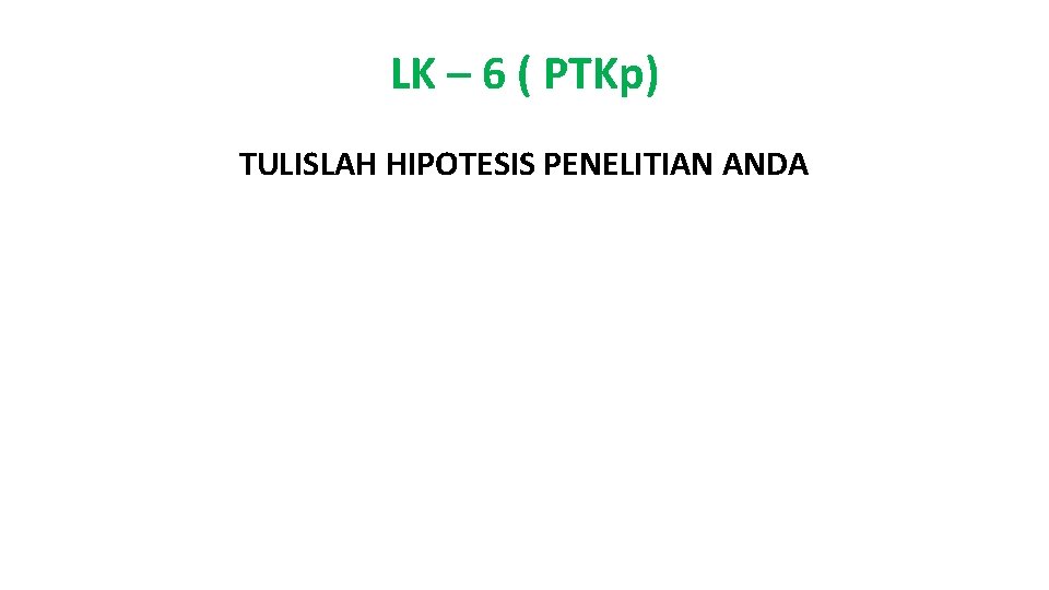 LK – 6 ( PTKp) TULISLAH HIPOTESIS PENELITIAN ANDA 