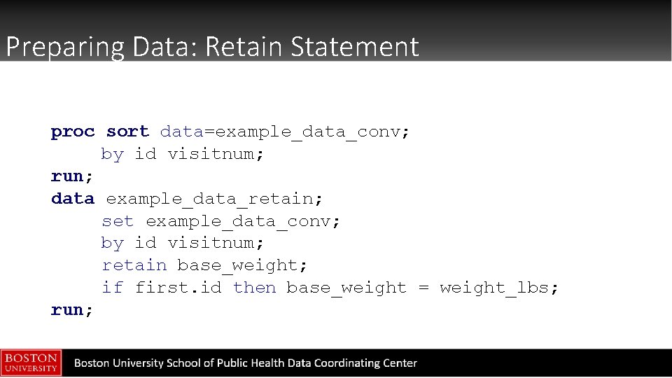 Preparing Data: Retain Statement proc sort data=example_data_conv; by id visitnum; run; data example_data_retain; set