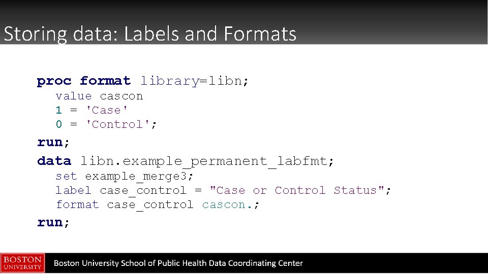 Storing data: Labels and Formats proc format library=libn; value cascon 1 = 'Case' 0