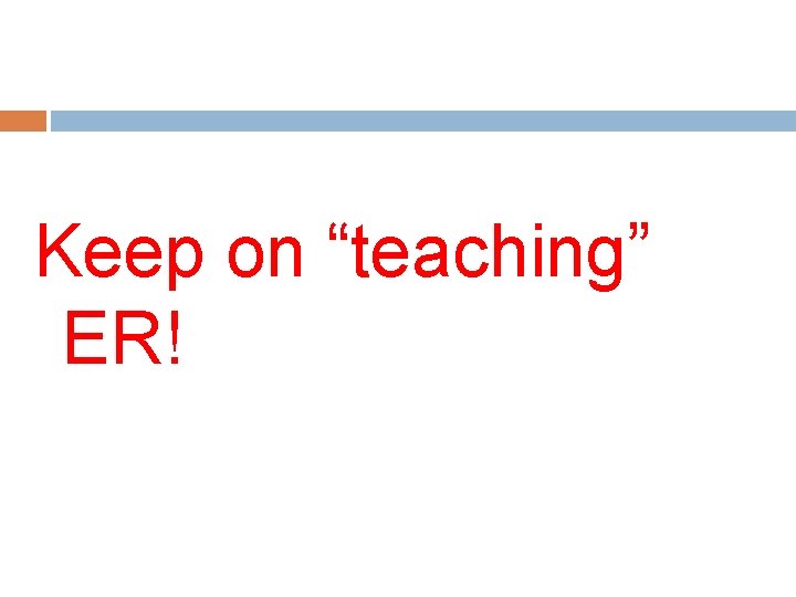 Keep on “teaching” ER! 