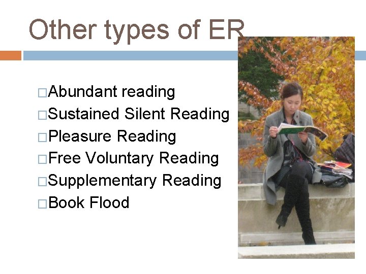 Other types of ER �Abundant reading �Sustained Silent Reading �Pleasure Reading �Free Voluntary Reading