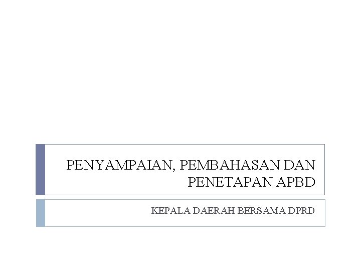 PENYAMPAIAN, PEMBAHASAN DAN PENETAPAN APBD KEPALA DAERAH BERSAMA DPRD 