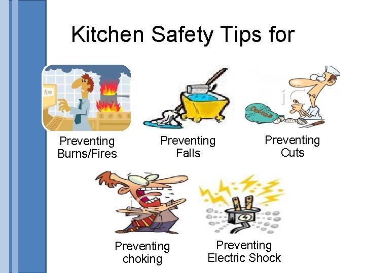 Kitchen Safety Tips for Preventing Burns/Fires Preventing Falls Preventing choking Preventing Cuts Preventing Electric