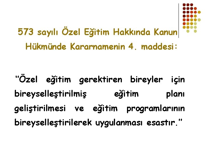 573 sayılı Özel Eğitim Hakkında Kanun Hükmünde Kararnamenin 4. maddesi: ‘’Özel eğitim gerektiren bireyler