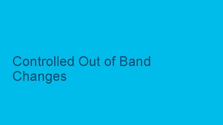 Controlled Out of Band Changes 