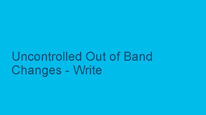 Uncontrolled Out of Band Changes - Write 