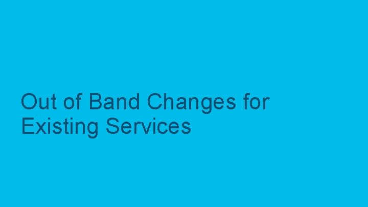 Out of Band Changes for Existing Services 