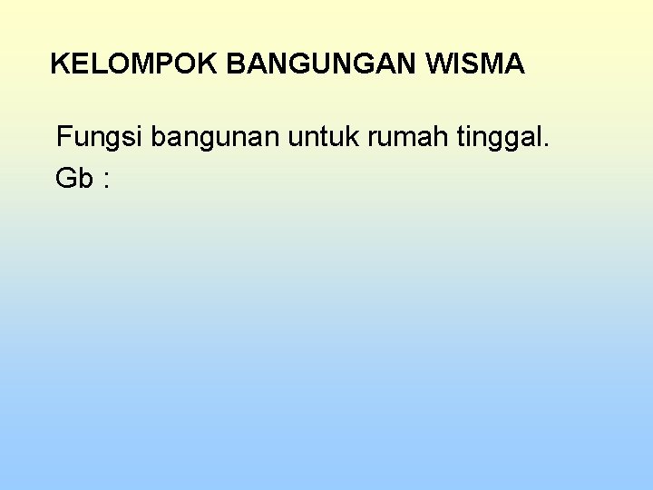 KELOMPOK BANGUNGAN WISMA Fungsi bangunan untuk rumah tinggal. Gb : 